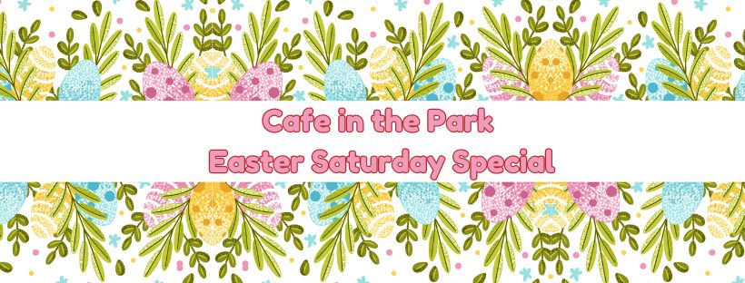 Cafe in the Park - Easter Saturday Special